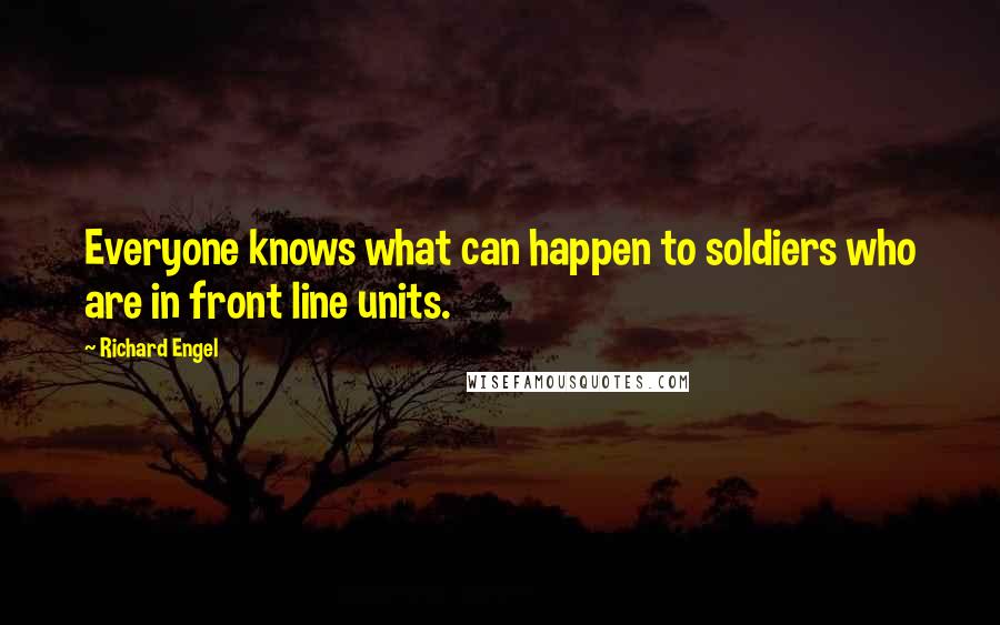 Richard Engel Quotes: Everyone knows what can happen to soldiers who are in front line units.