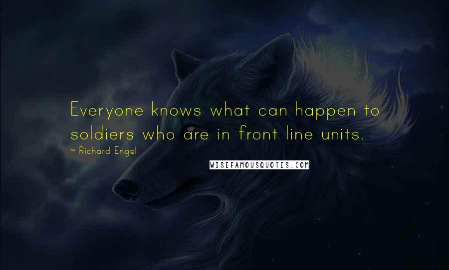 Richard Engel Quotes: Everyone knows what can happen to soldiers who are in front line units.