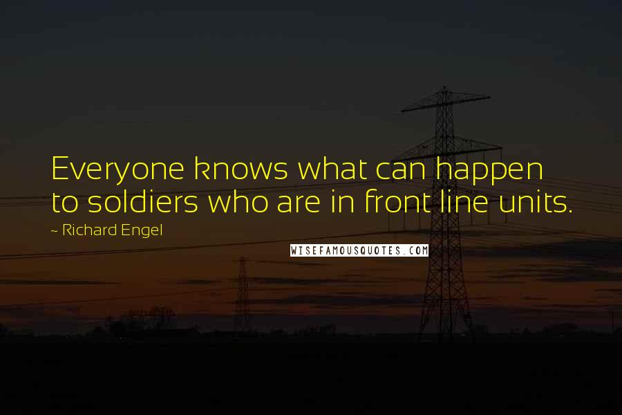 Richard Engel Quotes: Everyone knows what can happen to soldiers who are in front line units.