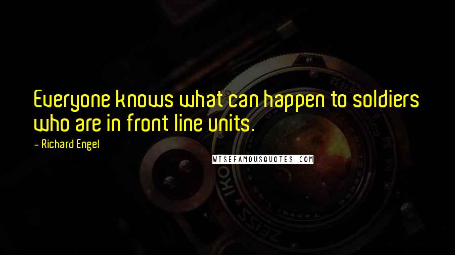 Richard Engel Quotes: Everyone knows what can happen to soldiers who are in front line units.