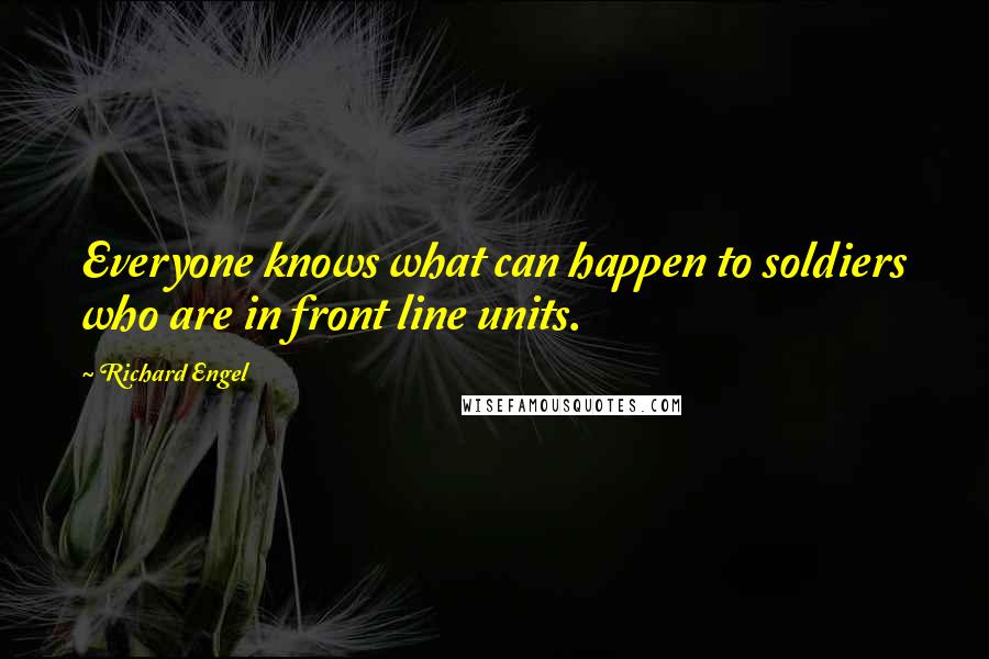 Richard Engel Quotes: Everyone knows what can happen to soldiers who are in front line units.