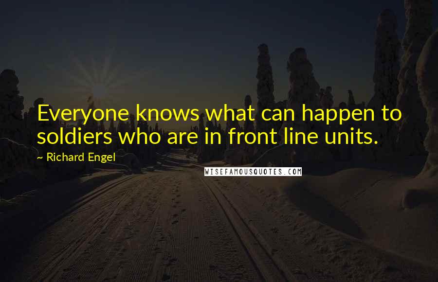 Richard Engel Quotes: Everyone knows what can happen to soldiers who are in front line units.