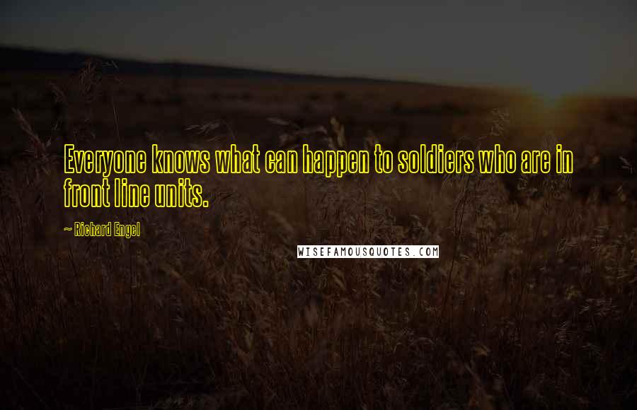 Richard Engel Quotes: Everyone knows what can happen to soldiers who are in front line units.