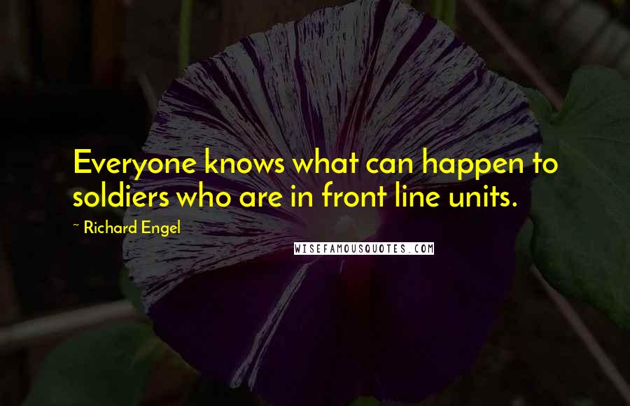 Richard Engel Quotes: Everyone knows what can happen to soldiers who are in front line units.