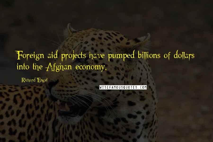 Richard Engel Quotes: Foreign aid projects have pumped billions of dollars into the Afghan economy.