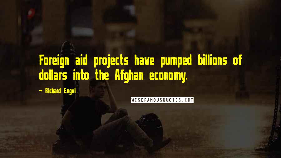 Richard Engel Quotes: Foreign aid projects have pumped billions of dollars into the Afghan economy.