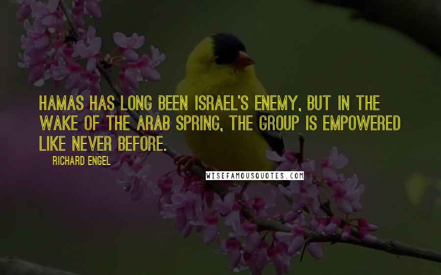 Richard Engel Quotes: Hamas has long been Israel's enemy, but in the wake of the Arab Spring, the group is empowered like never before.