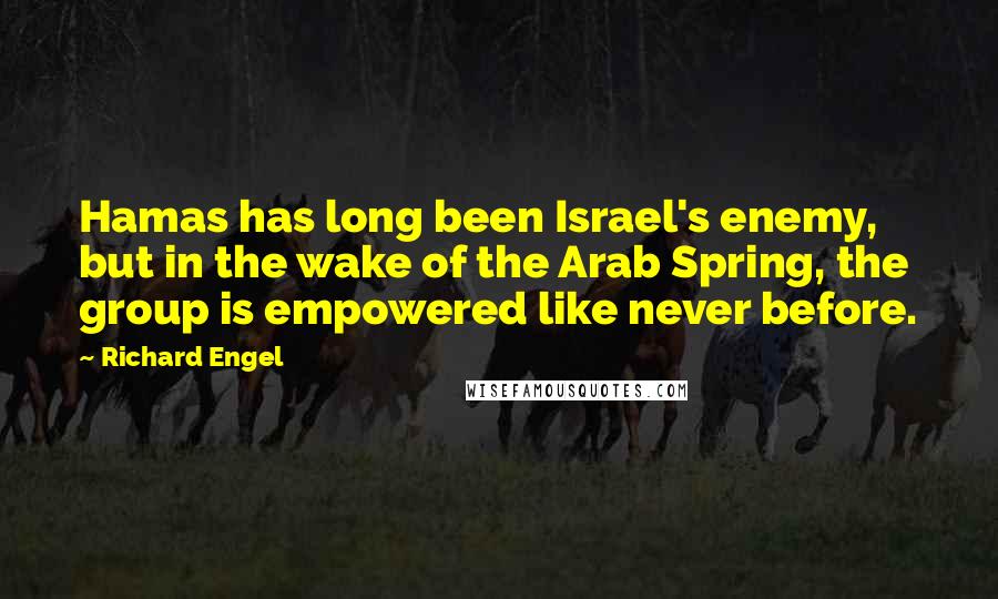 Richard Engel Quotes: Hamas has long been Israel's enemy, but in the wake of the Arab Spring, the group is empowered like never before.