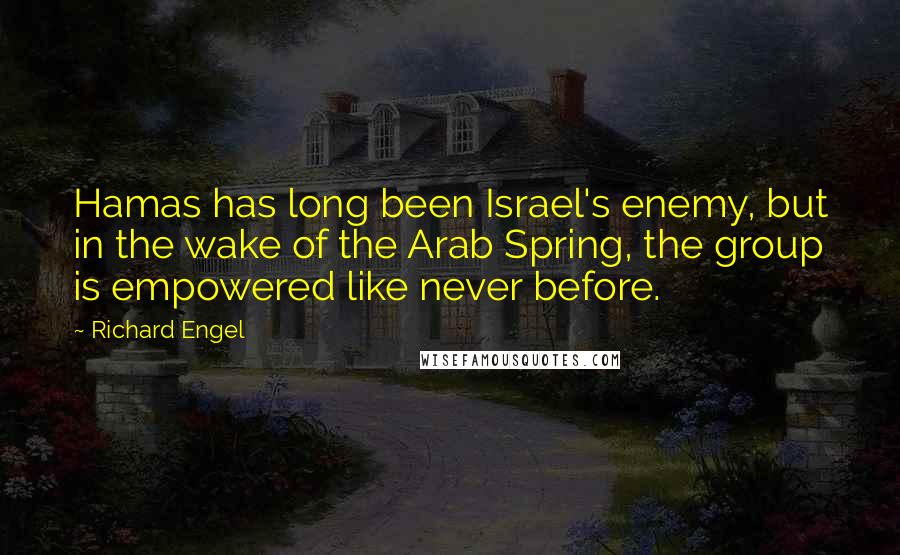 Richard Engel Quotes: Hamas has long been Israel's enemy, but in the wake of the Arab Spring, the group is empowered like never before.