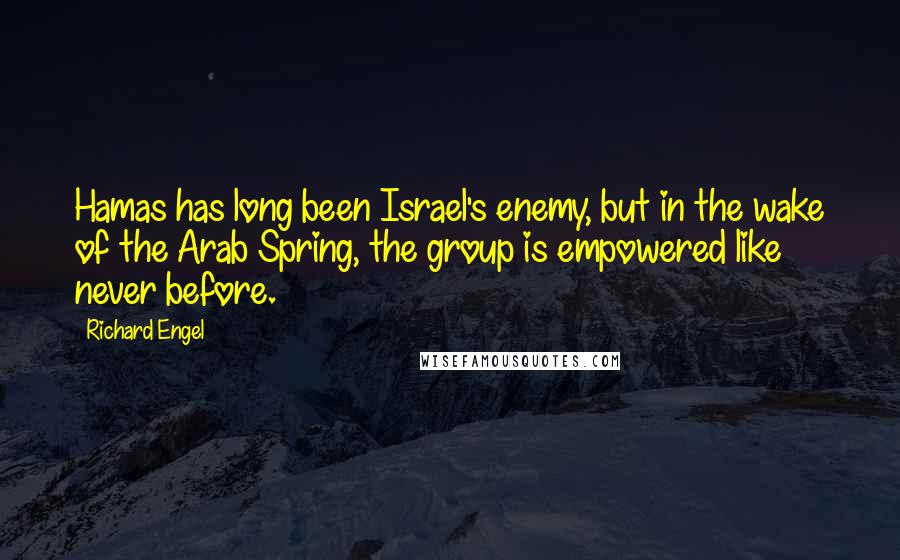 Richard Engel Quotes: Hamas has long been Israel's enemy, but in the wake of the Arab Spring, the group is empowered like never before.