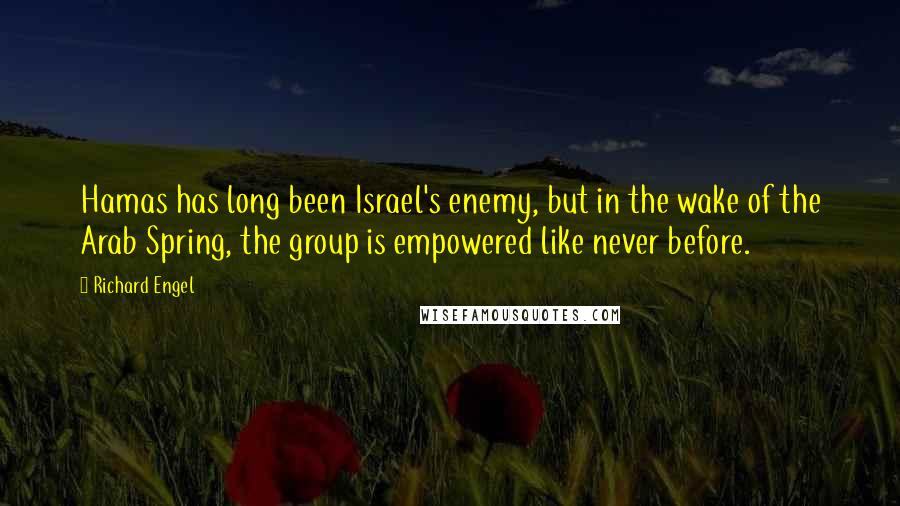 Richard Engel Quotes: Hamas has long been Israel's enemy, but in the wake of the Arab Spring, the group is empowered like never before.