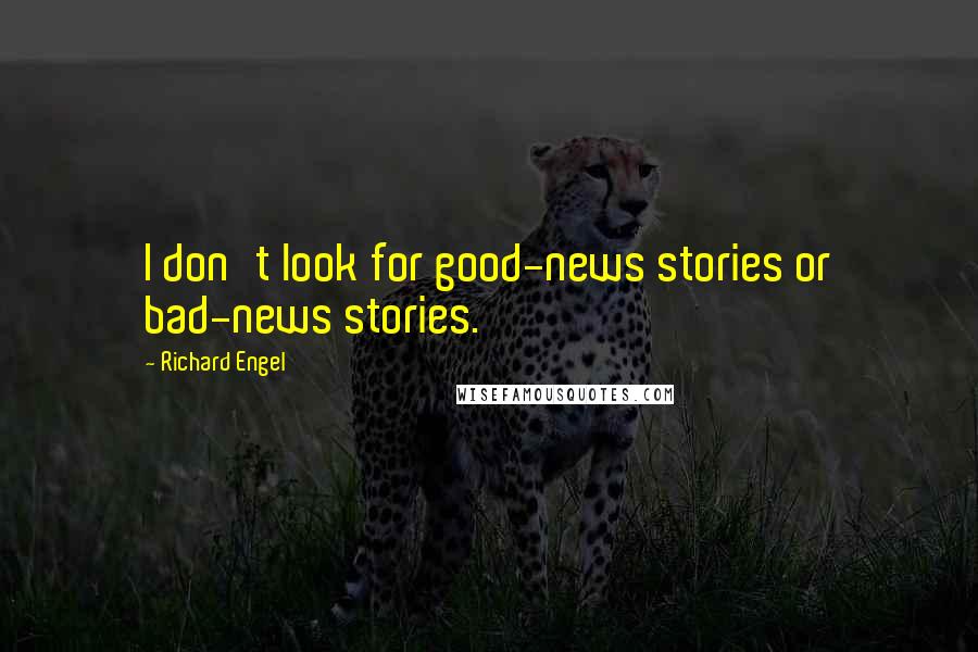 Richard Engel Quotes: I don't look for good-news stories or bad-news stories.