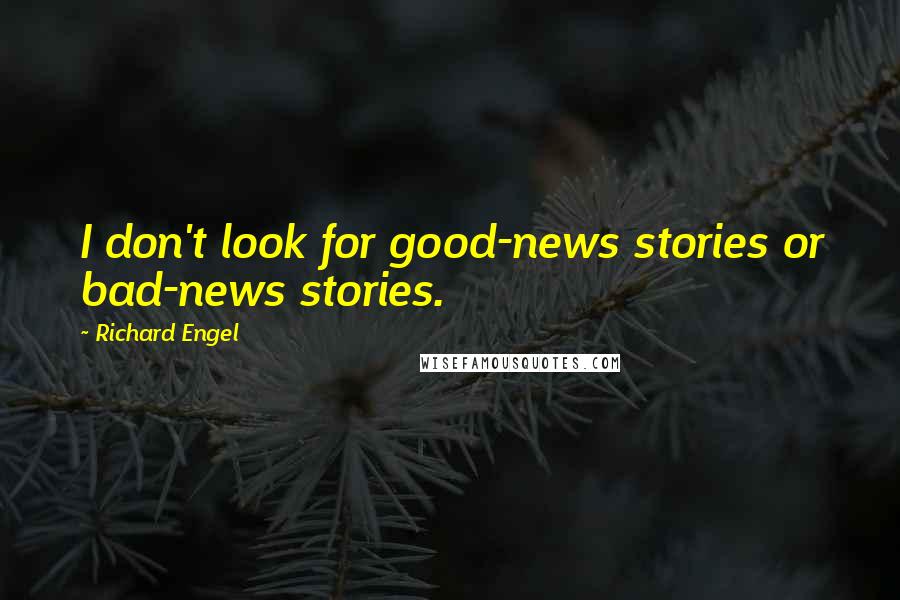 Richard Engel Quotes: I don't look for good-news stories or bad-news stories.