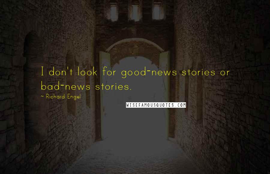 Richard Engel Quotes: I don't look for good-news stories or bad-news stories.