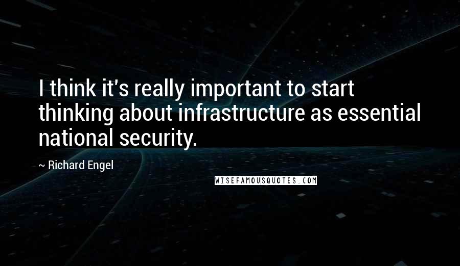 Richard Engel Quotes: I think it's really important to start thinking about infrastructure as essential national security.