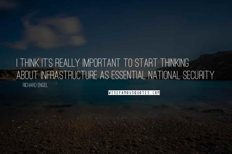 Richard Engel Quotes: I think it's really important to start thinking about infrastructure as essential national security.