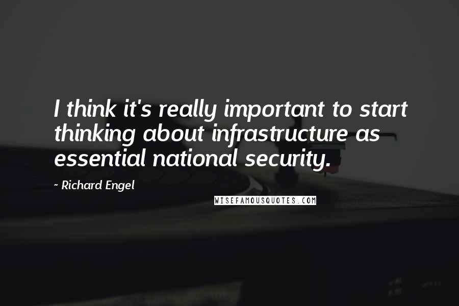 Richard Engel Quotes: I think it's really important to start thinking about infrastructure as essential national security.