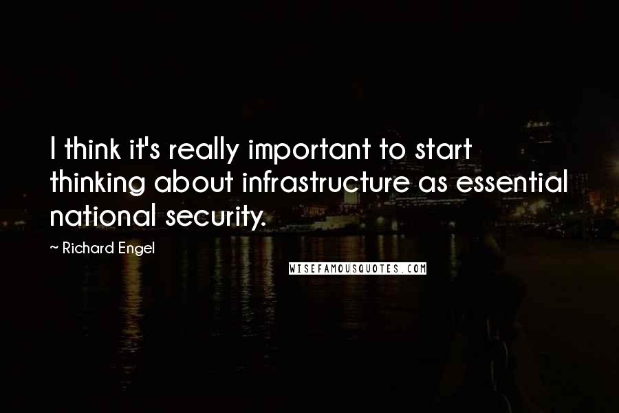 Richard Engel Quotes: I think it's really important to start thinking about infrastructure as essential national security.