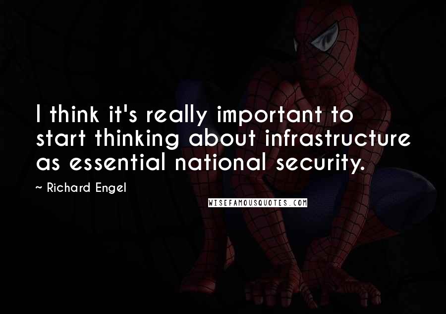 Richard Engel Quotes: I think it's really important to start thinking about infrastructure as essential national security.