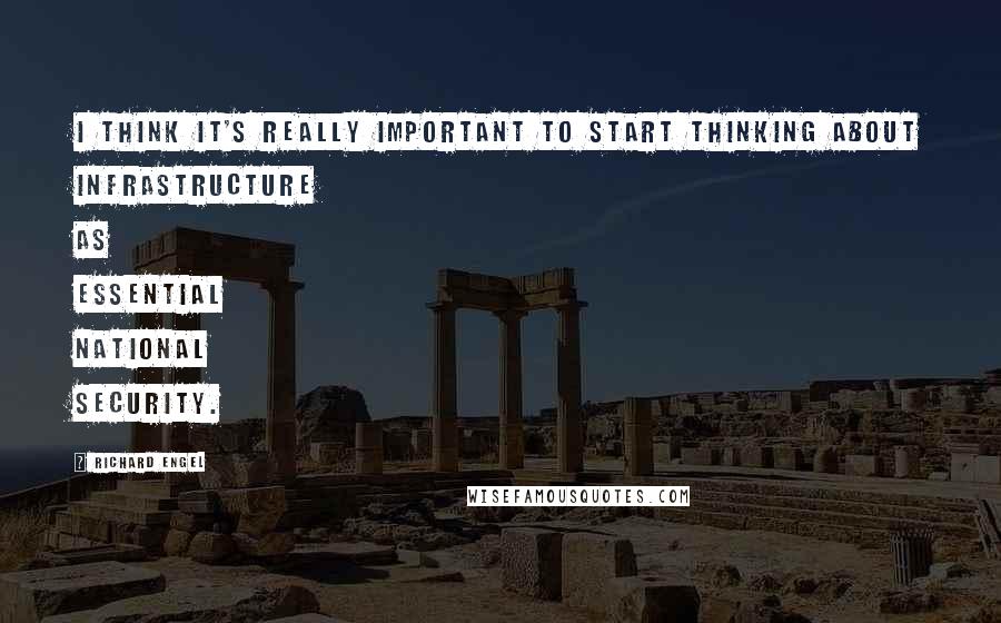 Richard Engel Quotes: I think it's really important to start thinking about infrastructure as essential national security.
