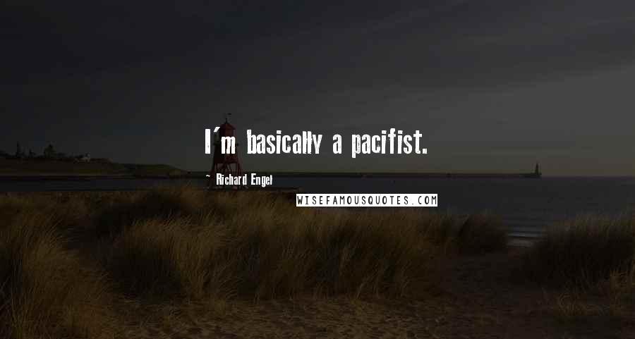 Richard Engel Quotes: I'm basically a pacifist.