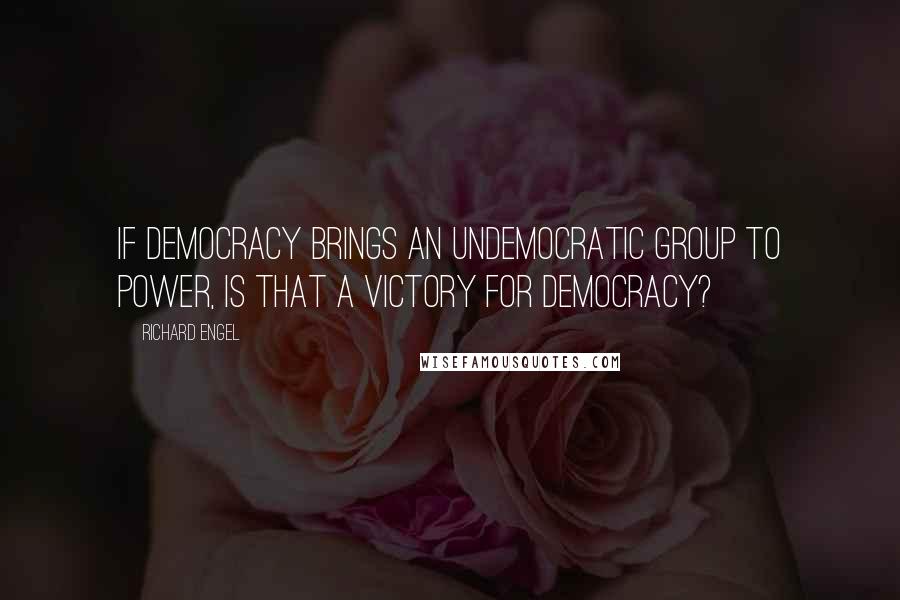 Richard Engel Quotes: If democracy brings an undemocratic group to power, is that a victory for democracy?
