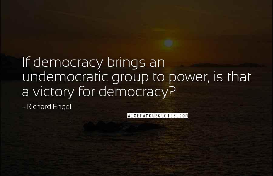 Richard Engel Quotes: If democracy brings an undemocratic group to power, is that a victory for democracy?