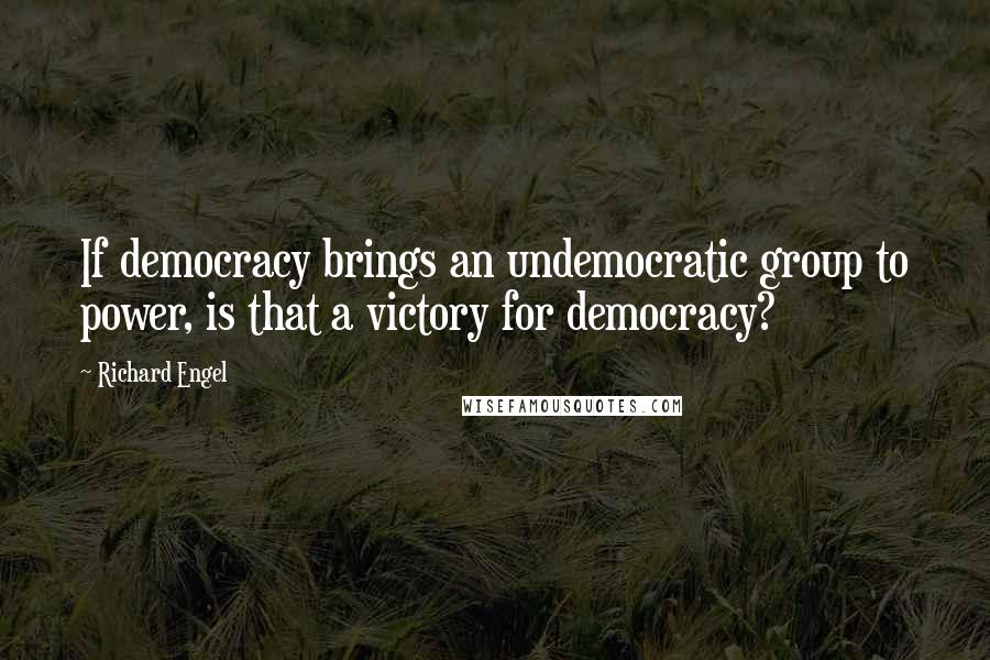 Richard Engel Quotes: If democracy brings an undemocratic group to power, is that a victory for democracy?