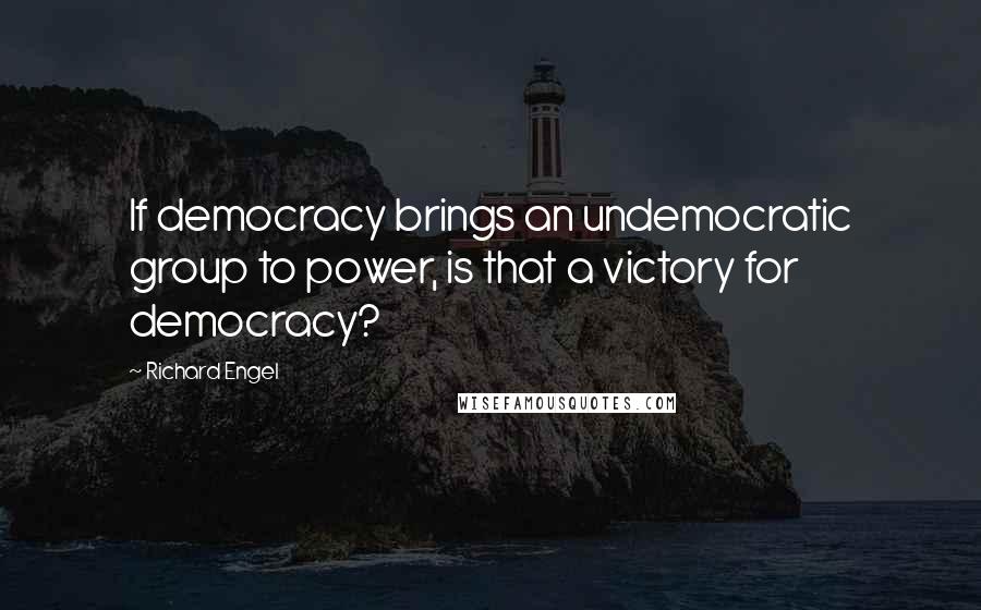 Richard Engel Quotes: If democracy brings an undemocratic group to power, is that a victory for democracy?