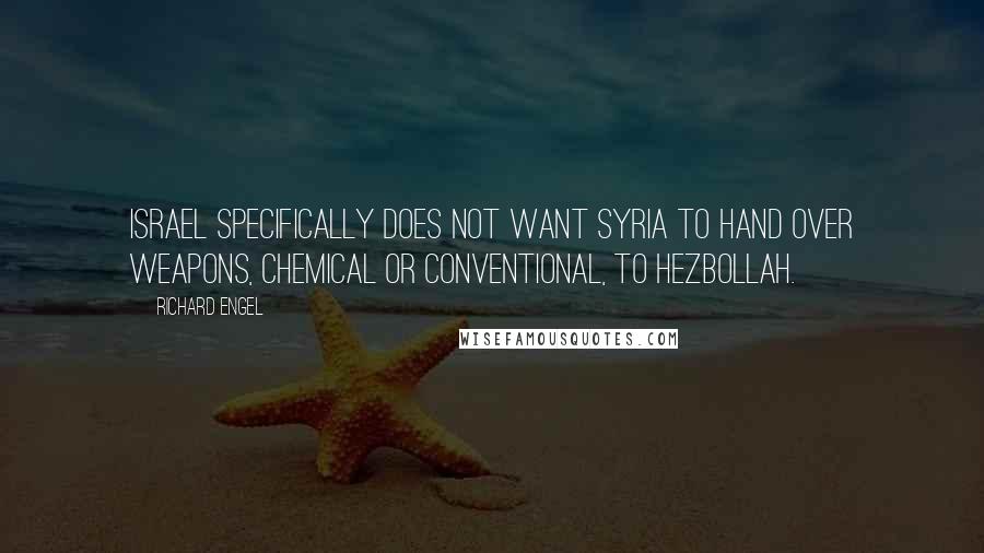 Richard Engel Quotes: Israel specifically does not want Syria to hand over weapons, chemical or conventional, to Hezbollah.