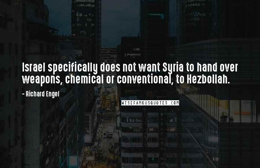 Richard Engel Quotes: Israel specifically does not want Syria to hand over weapons, chemical or conventional, to Hezbollah.