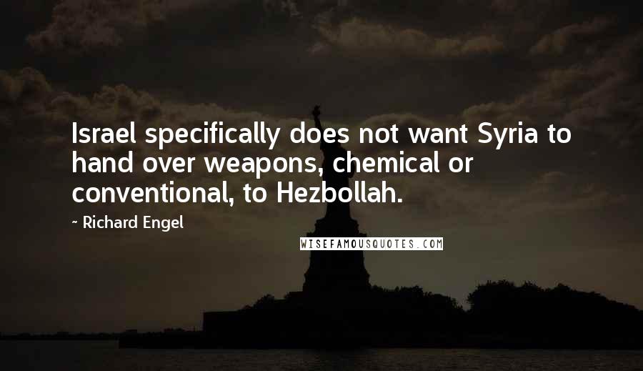 Richard Engel Quotes: Israel specifically does not want Syria to hand over weapons, chemical or conventional, to Hezbollah.