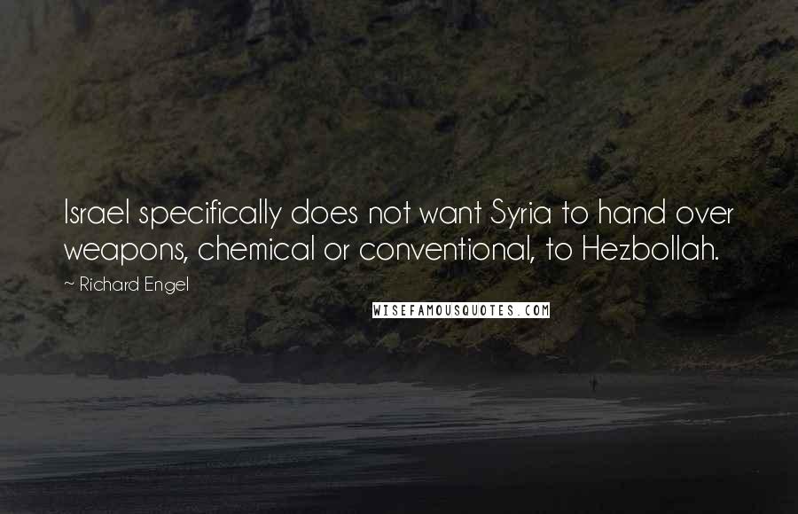 Richard Engel Quotes: Israel specifically does not want Syria to hand over weapons, chemical or conventional, to Hezbollah.