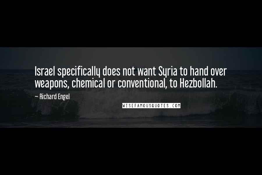 Richard Engel Quotes: Israel specifically does not want Syria to hand over weapons, chemical or conventional, to Hezbollah.