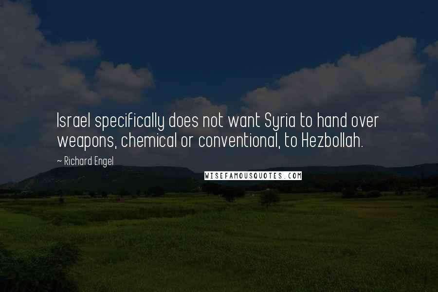 Richard Engel Quotes: Israel specifically does not want Syria to hand over weapons, chemical or conventional, to Hezbollah.