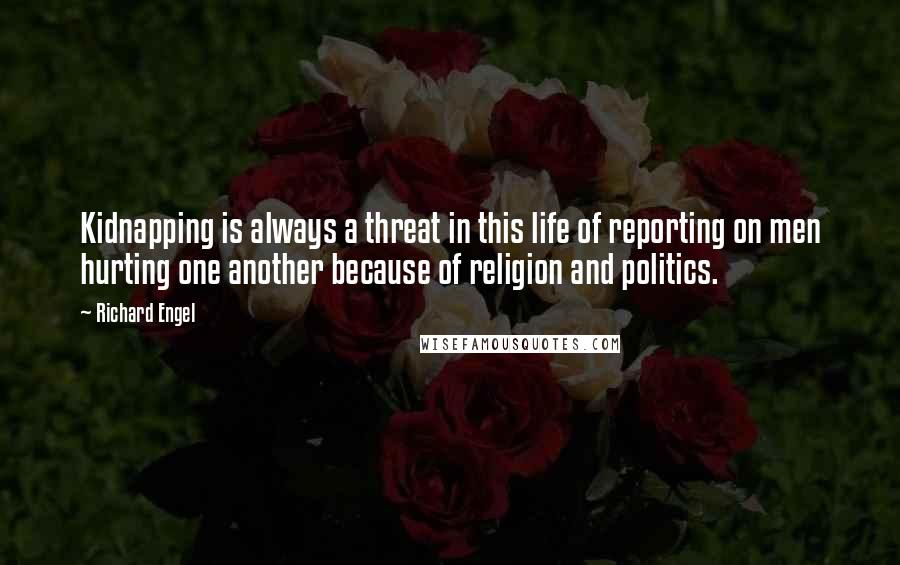 Richard Engel Quotes: Kidnapping is always a threat in this life of reporting on men hurting one another because of religion and politics.