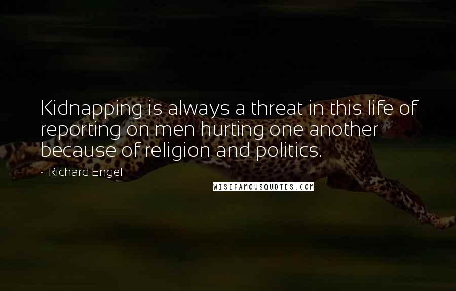 Richard Engel Quotes: Kidnapping is always a threat in this life of reporting on men hurting one another because of religion and politics.