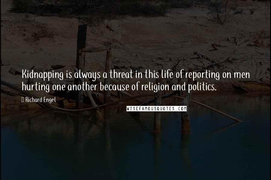 Richard Engel Quotes: Kidnapping is always a threat in this life of reporting on men hurting one another because of religion and politics.