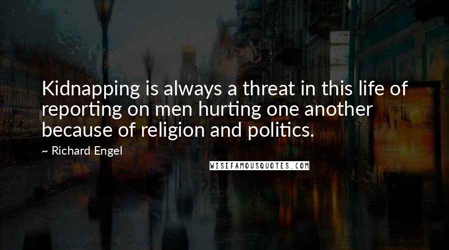 Richard Engel Quotes: Kidnapping is always a threat in this life of reporting on men hurting one another because of religion and politics.