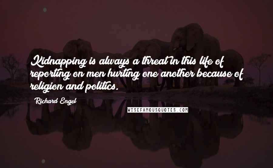 Richard Engel Quotes: Kidnapping is always a threat in this life of reporting on men hurting one another because of religion and politics.