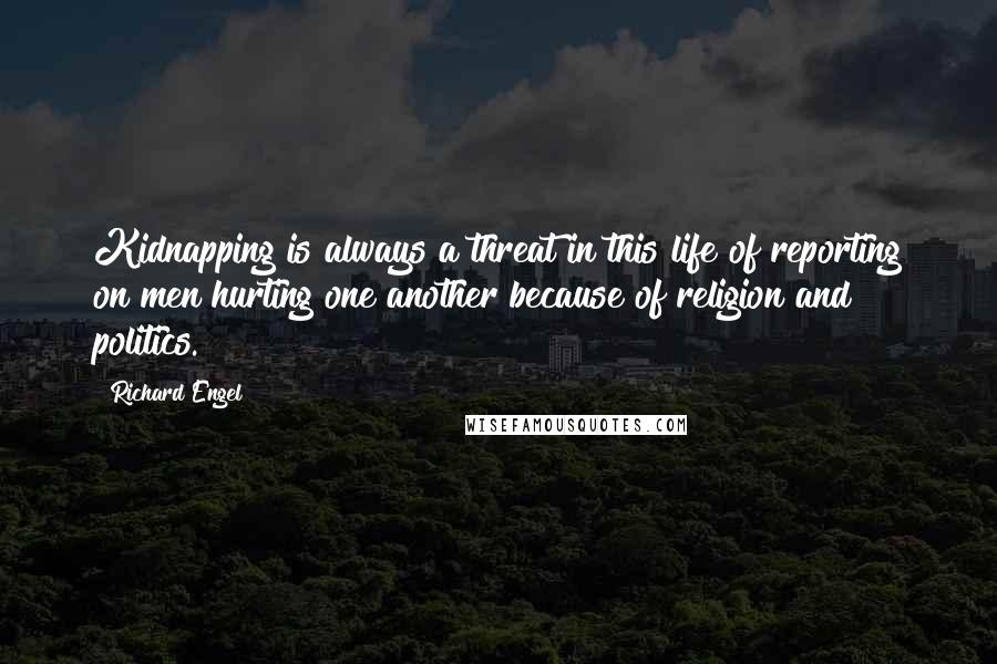 Richard Engel Quotes: Kidnapping is always a threat in this life of reporting on men hurting one another because of religion and politics.