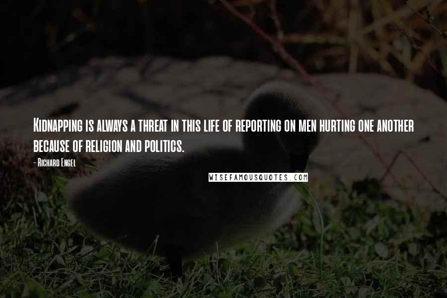 Richard Engel Quotes: Kidnapping is always a threat in this life of reporting on men hurting one another because of religion and politics.