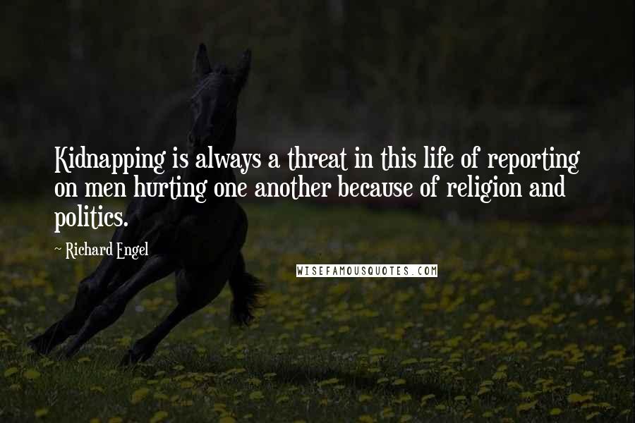 Richard Engel Quotes: Kidnapping is always a threat in this life of reporting on men hurting one another because of religion and politics.