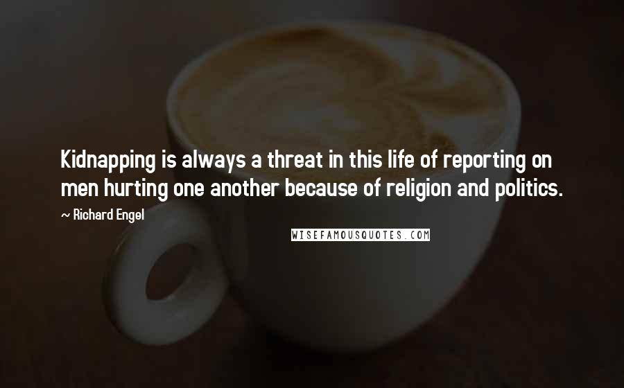 Richard Engel Quotes: Kidnapping is always a threat in this life of reporting on men hurting one another because of religion and politics.