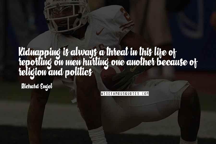 Richard Engel Quotes: Kidnapping is always a threat in this life of reporting on men hurting one another because of religion and politics.