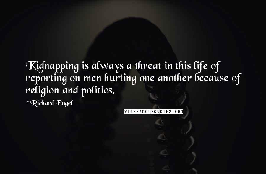 Richard Engel Quotes: Kidnapping is always a threat in this life of reporting on men hurting one another because of religion and politics.