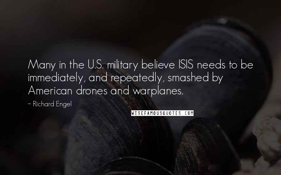 Richard Engel Quotes: Many in the U.S. military believe ISIS needs to be immediately, and repeatedly, smashed by American drones and warplanes.