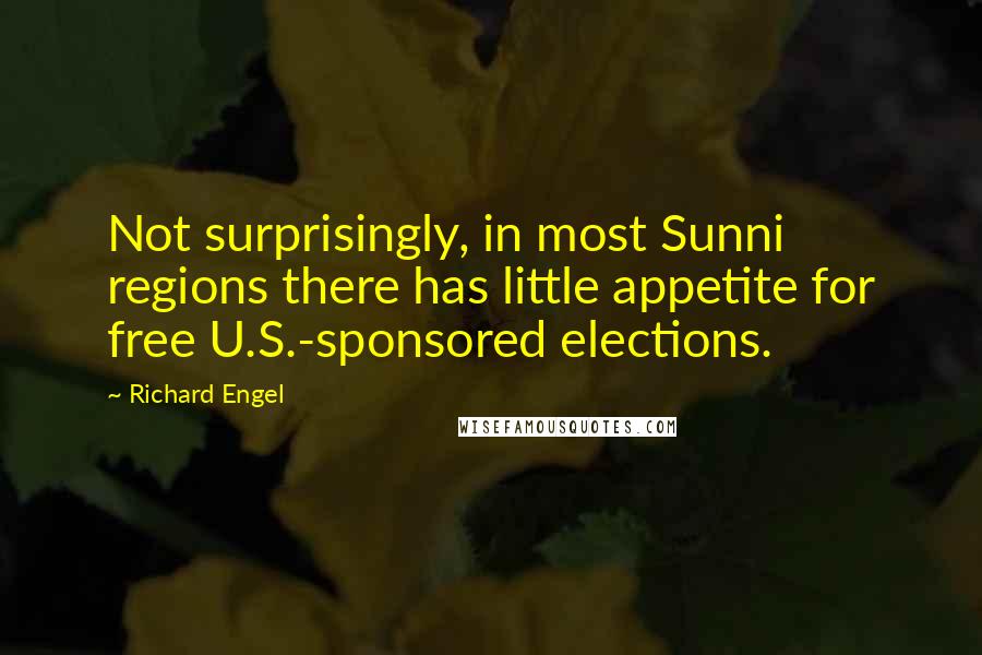 Richard Engel Quotes: Not surprisingly, in most Sunni regions there has little appetite for free U.S.-sponsored elections.