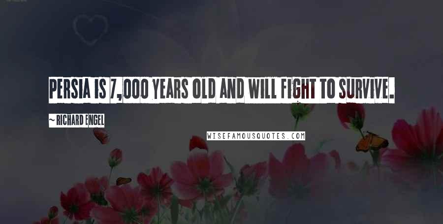 Richard Engel Quotes: Persia is 7,000 years old and will fight to survive.