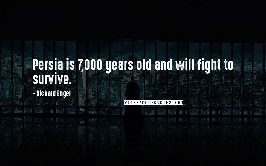 Richard Engel Quotes: Persia is 7,000 years old and will fight to survive.